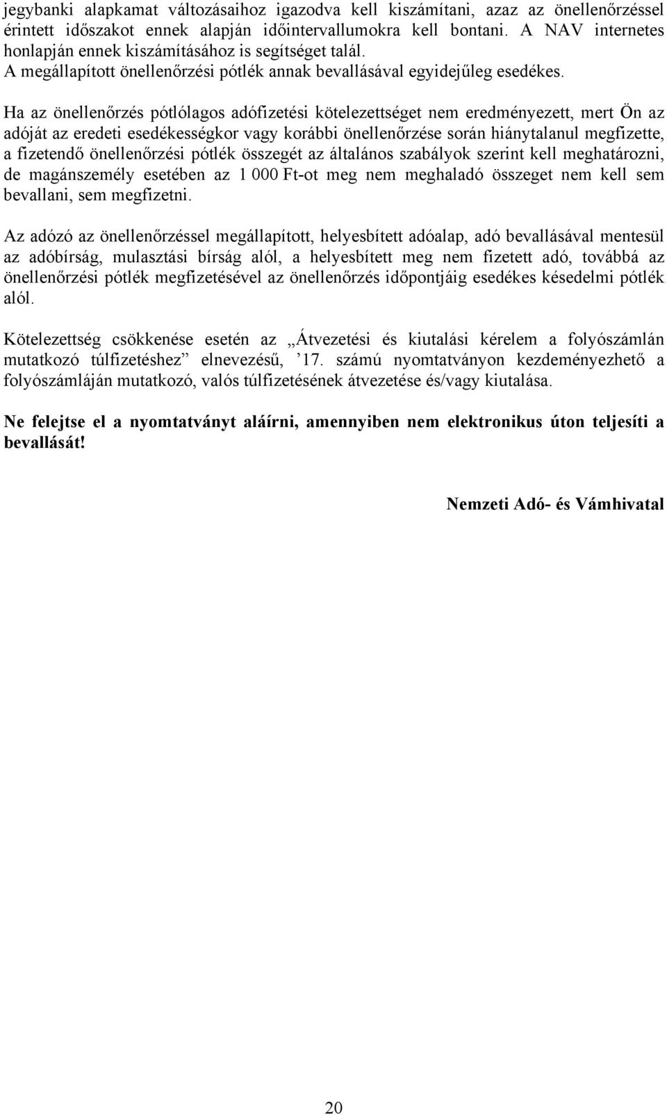 Ha az önellenőrzés pótlólagos adófizetési kötelezettséget nem eredményezett, mert Ön az adóját az eredeti esedékességkor vagy korábbi önellenőrzése során hiánytalanul megfizette, a fizetendő