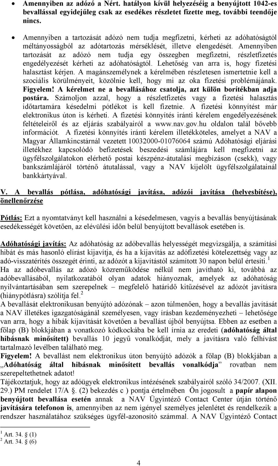 Amennyiben tartozását az adózó nem tudja egy összegben megfizetni, részletfizetés engedélyezését kérheti az adóhatóságtól. Lehetőség van arra is, hogy fizetési halasztást kérjen.