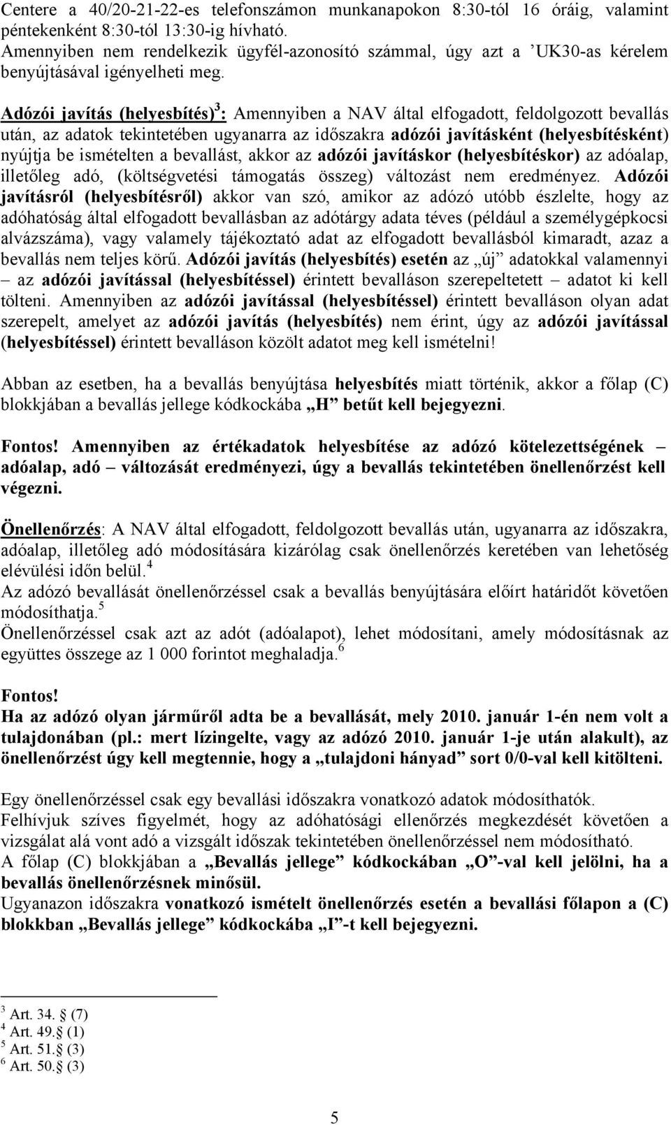 Adózói javítás (helyesbítés) 3 : Amennyiben a NAV által elfogadott, feldolgozott bevallás után, az adatok tekintetében ugyanarra az időszakra adózói javításként (helyesbítésként) nyújtja be