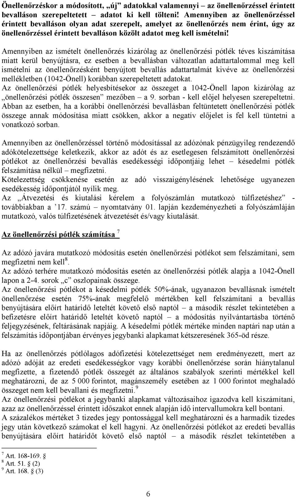 Amennyiben az ismételt önellenőrzés kizárólag az önellenőrzési pótlék téves kiszámítása miatt kerül benyújtásra, ez esetben a bevallásban változatlan adattartalommal meg kell ismételni az