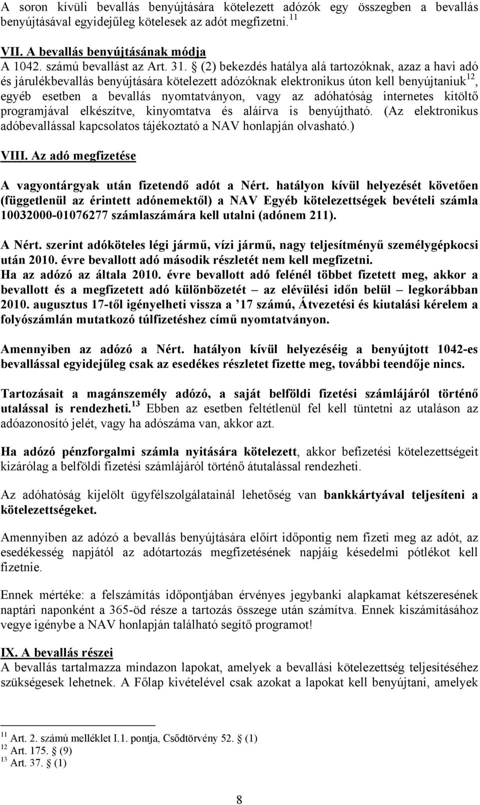 (2) bekezdés hatálya alá tartozóknak, azaz a havi adó és járulékbevallás benyújtására kötelezett adózóknak elektronikus úton kell benyújtaniuk 12, egyéb esetben a bevallás nyomtatványon, vagy az