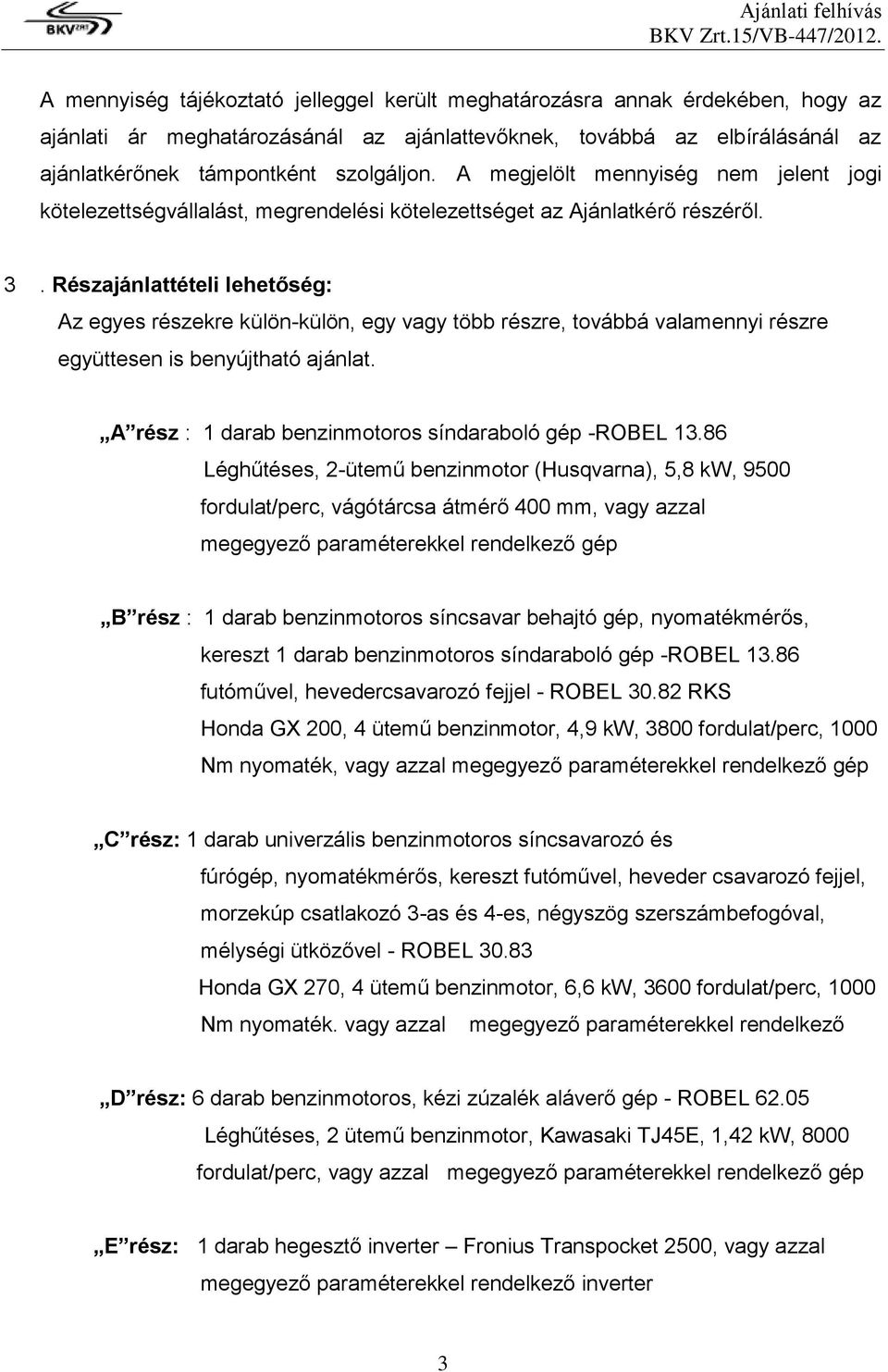 Részajánlattételi lehetőség: Az egyes részekre külön-külön, egy vagy több részre, továbbá valamennyi részre együttesen is benyújtható ajánlat. A rész : 1 darab benzinmotoros síndaraboló gép -ROBEL 13.