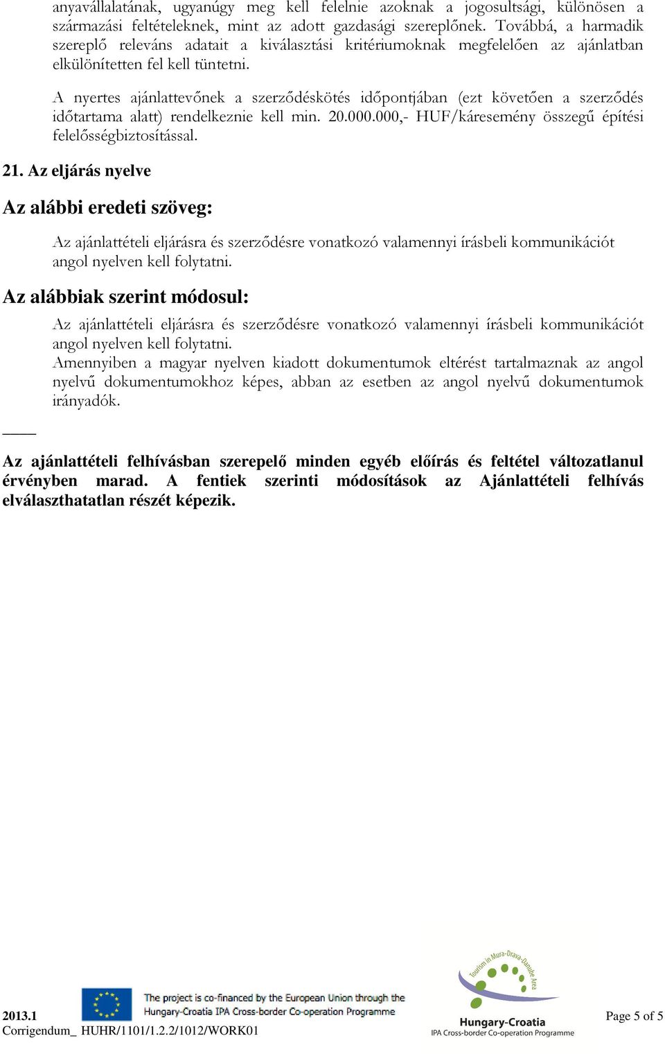 A nyertes ajánlattevőnek a szerződéskötés időpontjában (ezt követően a szerződés időtartama alatt) rendelkeznie kell min. 20.000.000,- HUF/káresemény összegű építési felelősségbiztosítással. 21.