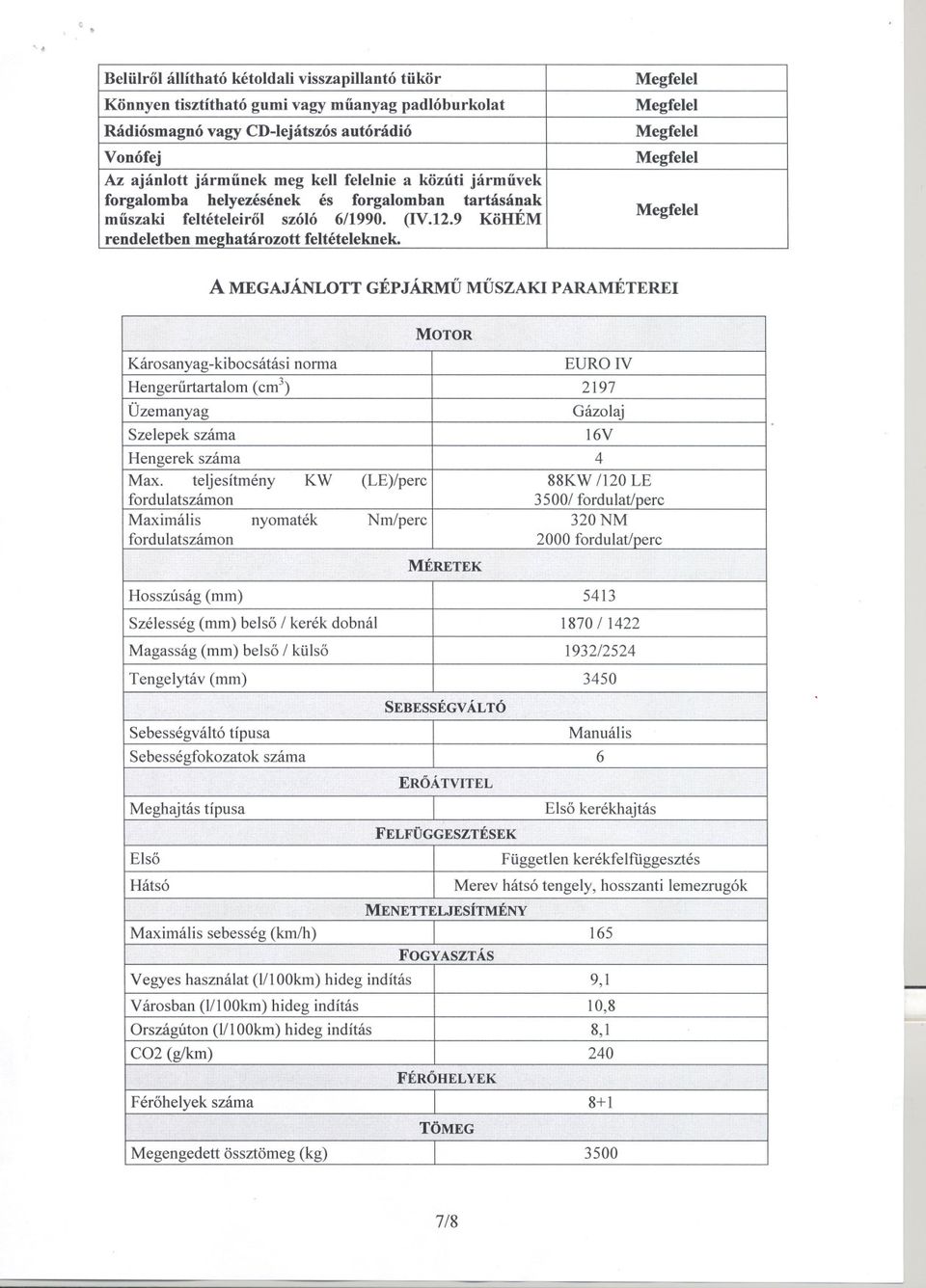 A MEGAJÁNLOTT GÉPJÁRMU MUSZAKI PARAMÉTEREI MOTOR Károsanyag-kibocsátási nonna EURO IV Hengerurtartalom (cm3) 2197 Üzemanyag Gázolaj Szelepek száma 16V Hengerek száma 4 Max.