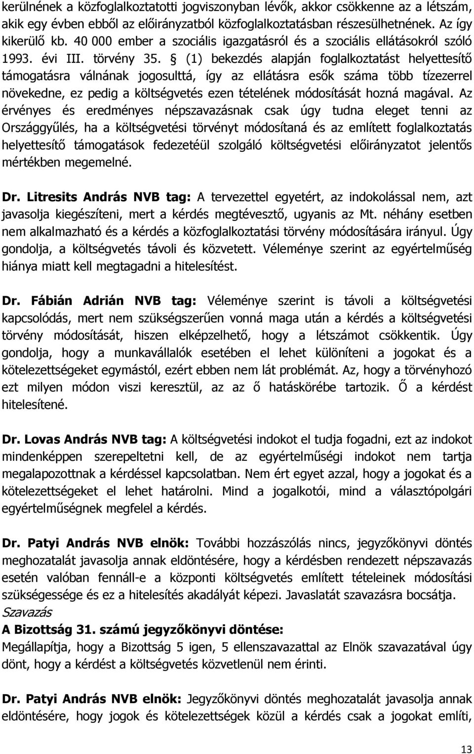 (1) bekezdés alapján foglalkoztatást helyettesítő támogatásra válnának jogosulttá, így az ellátásra esők száma több tízezerrel növekedne, ez pedig a költségvetés ezen tételének módosítását hozná