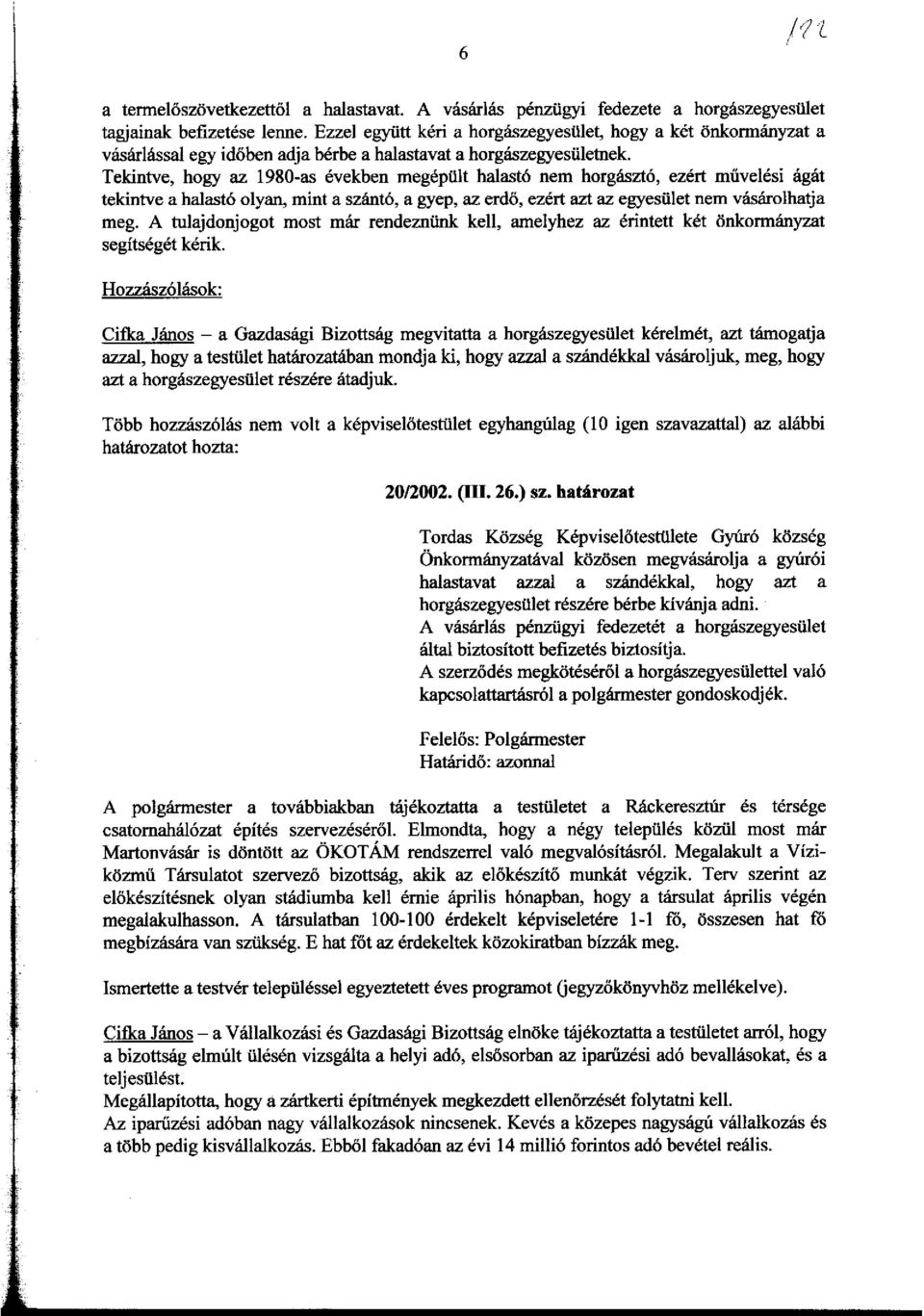 Tekintve, hogy az 1980-as evekben megepiilt halast6 nem horgaszt6, ezert muvelesi agat tekintve a halast6 olyan, mint a szant6, a gyep, az erdo, ezert azt az egyesiilet nem vasarolhatja meg.