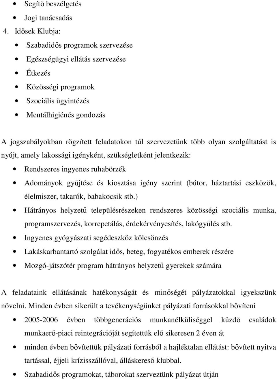 szervezetünk több olyan szolgáltatást is nyújt, amely lakossági igényként, szükségletként jelentkezik: Rendszeres ingyenes ruhabörzék Adományok győjtése és kiosztása igény szerint (bútor, háztartási