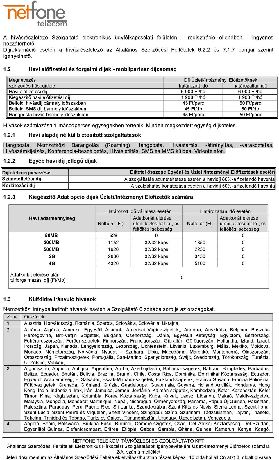 2 Havi előfizetési és forgalmi díjak - mobilpartner díjcsomag Megnevezés Díj Üzleti/Intézményi Előfizetőknek szerződés hűségideje határozott idő határozatlan idő Havi előfizetési díj: 6 000 Ft/hó 6