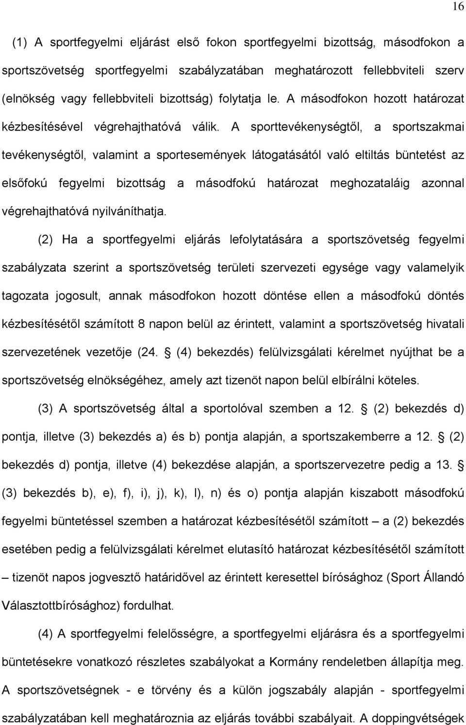 A sporttevékenységtől, a sportszakmai tevékenységtől, valamint a sportesemények látogatásától való eltiltás büntetést az elsőfokú fegyelmi bizottság a másodfokú határozat meghozataláig azonnal
