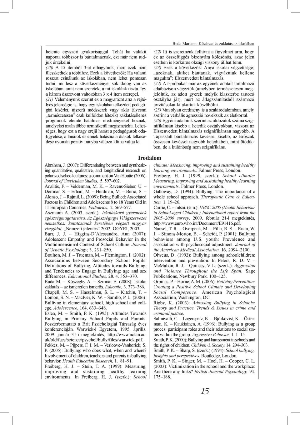 Ezek a következők: Ha valami rosszat csinálunk az iskolában, nem lehet pontosan tudni, mi lesz a következménye; sok dolog van az iskolában, amit nem szeretek; a mi iskolánk tiszta.