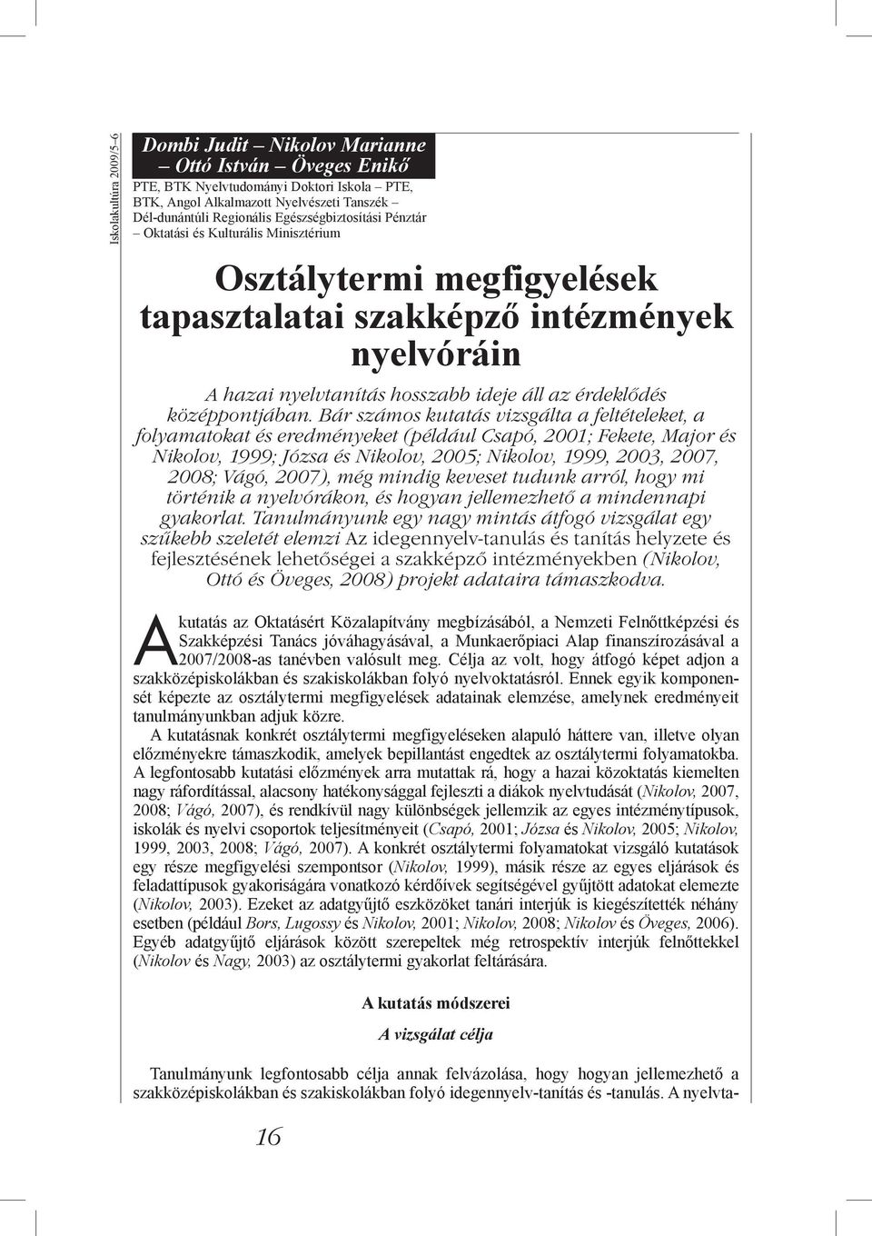 Bár számos kutatás vizsgálta a feltételeket, a folyamatokat és eredményeket (például Csapó, 2001; Fekete, Major és Nikolov, 1999; Józsa és Nikolov, 2005; Nikolov, 1999, 2003, 2007, 2008; Vágó, 2007),
