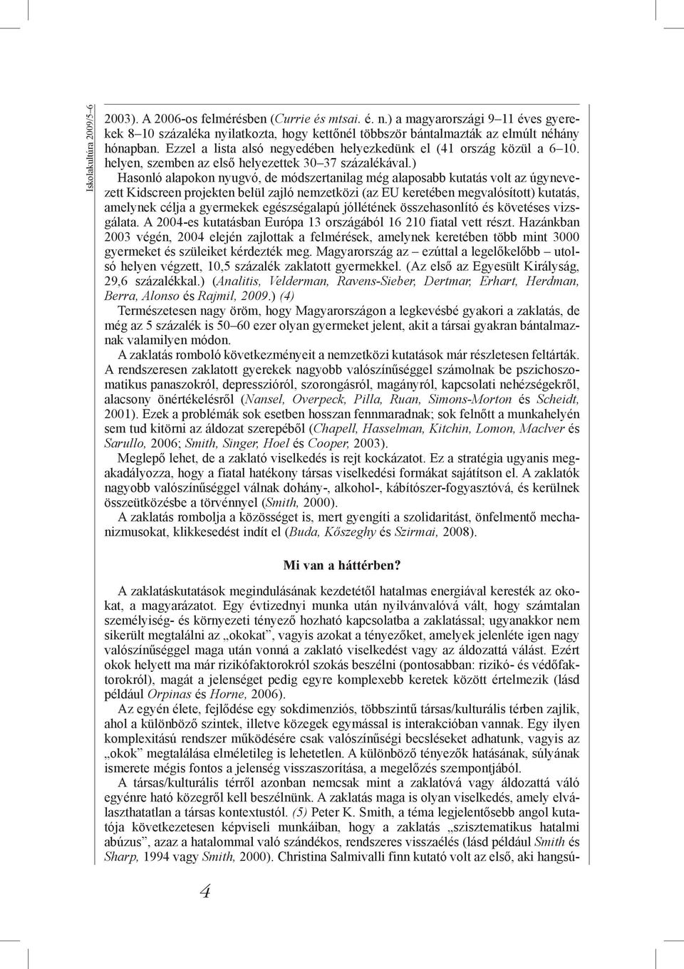 ) Hasonló alapokon nyugvó, de módszertanilag még alaposabb kutatás volt az úgynevezett Kidscreen projekten belül zajló nemzetközi (az EU keretében megvalósított) kutatás, amelynek célja a gyermekek
