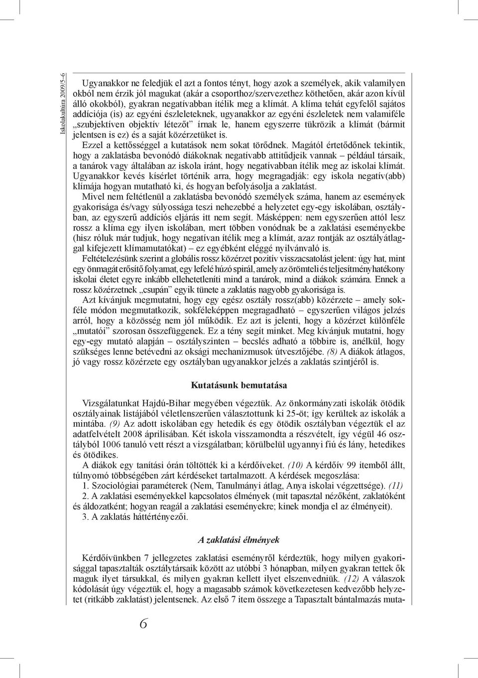 A klíma tehát egyfelől sajátos addíciója (is) az egyéni észleleteknek, ugyanakkor az egyéni észleletek nem valamiféle szubjektíven objektív létezőt írnak le, hanem egyszerre tükrözik a klímát (bármit
