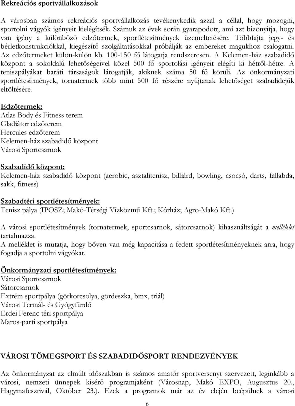 Többfajta jegy- és bérletkonstrukciókkal, kiegészítő szolgáltatásokkal próbálják az embereket magukhoz csalogatni. Az edzőtermeket külön-külön kb. 100-150 fő látogatja rendszeresen.