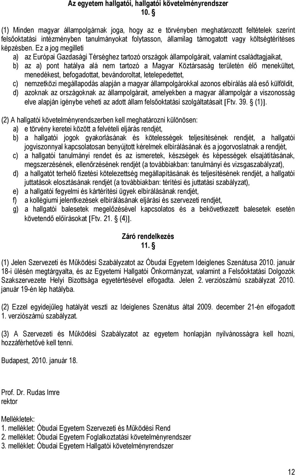 Ez a jog megilleti a) az Európai Gazdasági Térséghez tartozó országok állampolgárait, valamint családtagjaikat, b) az a) pont hatálya alá nem tartozó a Magyar Köztársaság területén élő menekültet,