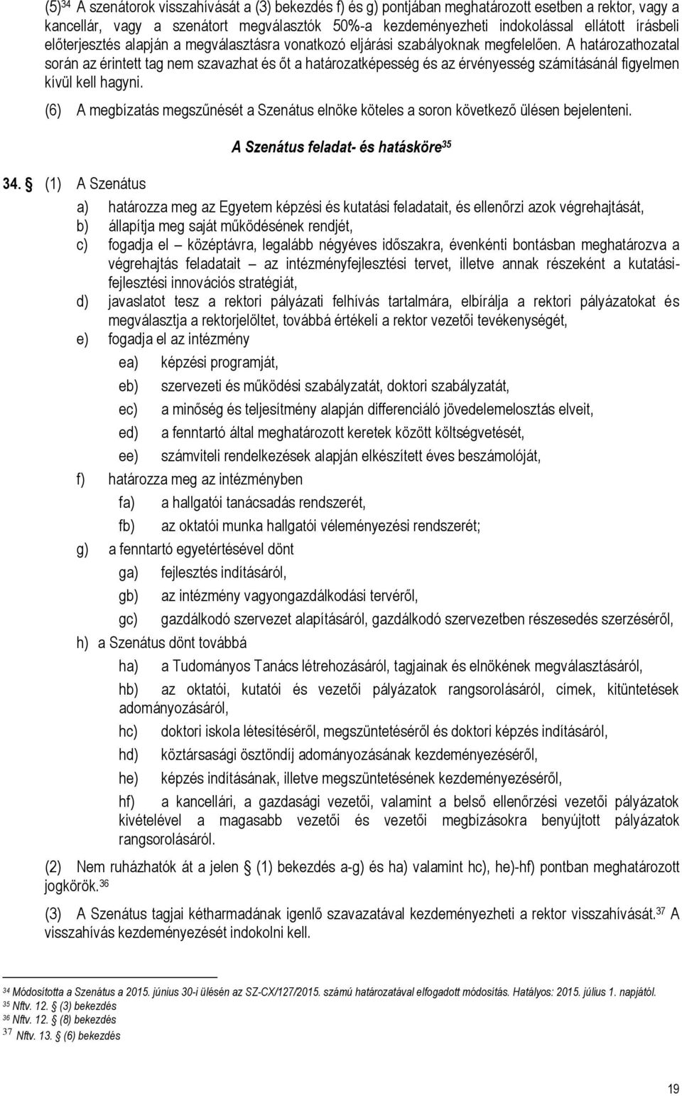 A határozathozatal során az érintett tag nem szavazhat és őt a határozatképesség és az érvényesség számításánál figyelmen kívül kell hagyni.