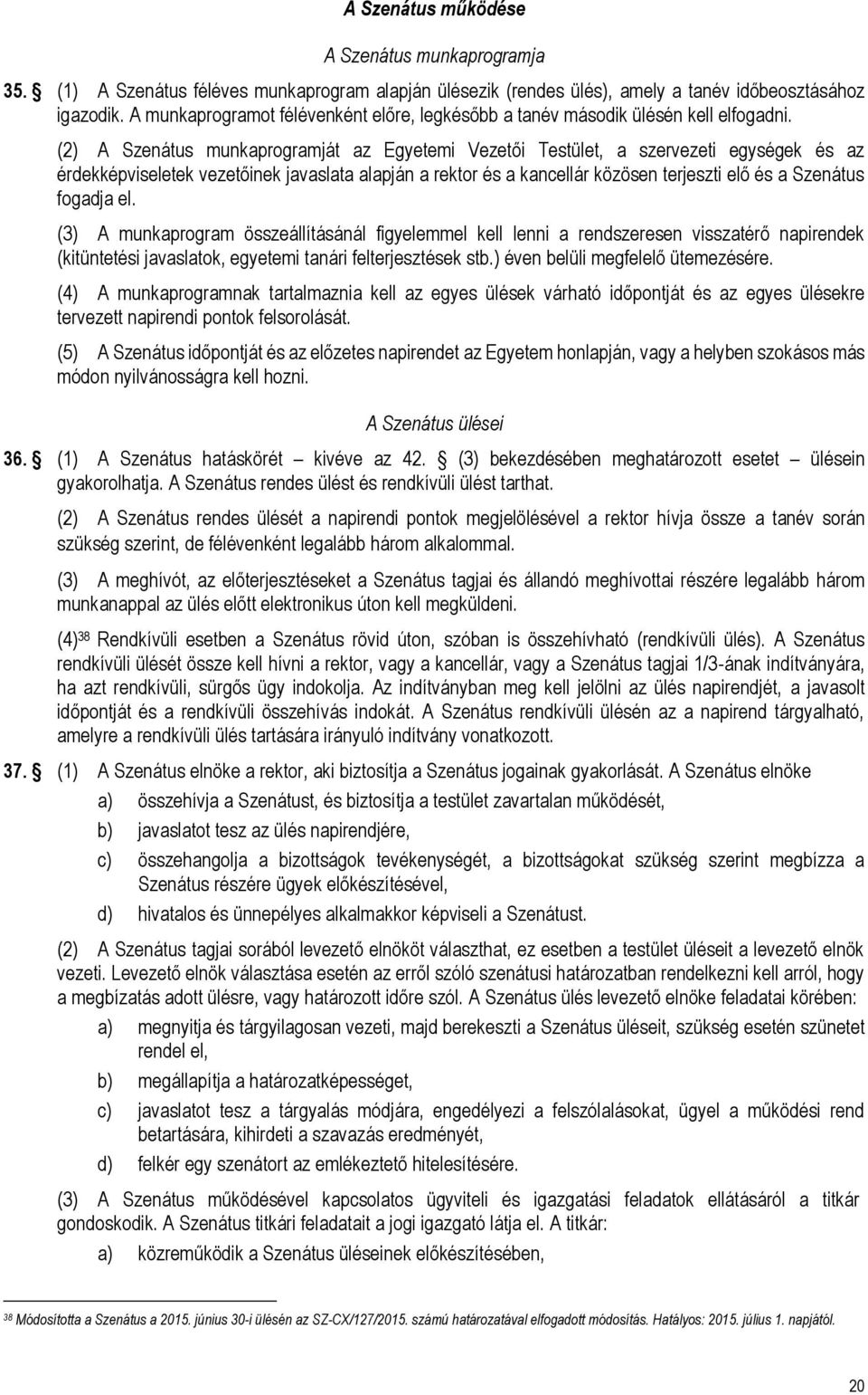 (2) A Szenátus munkaprogramját az Egyetemi Vezetői Testület, a szervezeti egységek és az érdekképviseletek vezetőinek javaslata alapján a rektor és a kancellár közösen terjeszti elő és a Szenátus