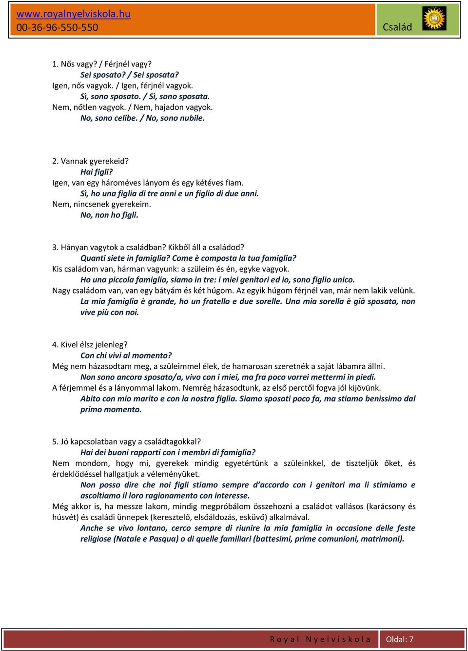 No, non ho figli. 3. Hányan vagytok a családban? Kikből áll a családod? Quanti siete in famiglia? Come è composta la tua famiglia? Kis családom van, hárman vagyunk: a szüleim és én, egyke vagyok.
