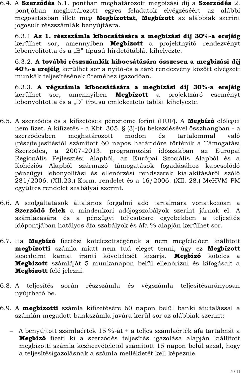 részszámla kibocsátására a megbízási díj 30%-a erejéig kerülhet sor, amennyiben Megbízott a projektnyitó rendezvényt lebonyolította és a B típusú hirdetőtáblát kihelyezte. 6.3.2.