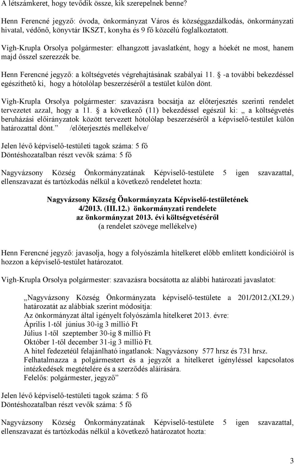 Vigh-Krupla Orsolya polgármester: elhangzott javaslatként, hogy a hóekét ne most, hanem majd ősszel szerezzék be. Henn Ferencné jegyző: a költségvetés végrehajtásának szabályai 11.