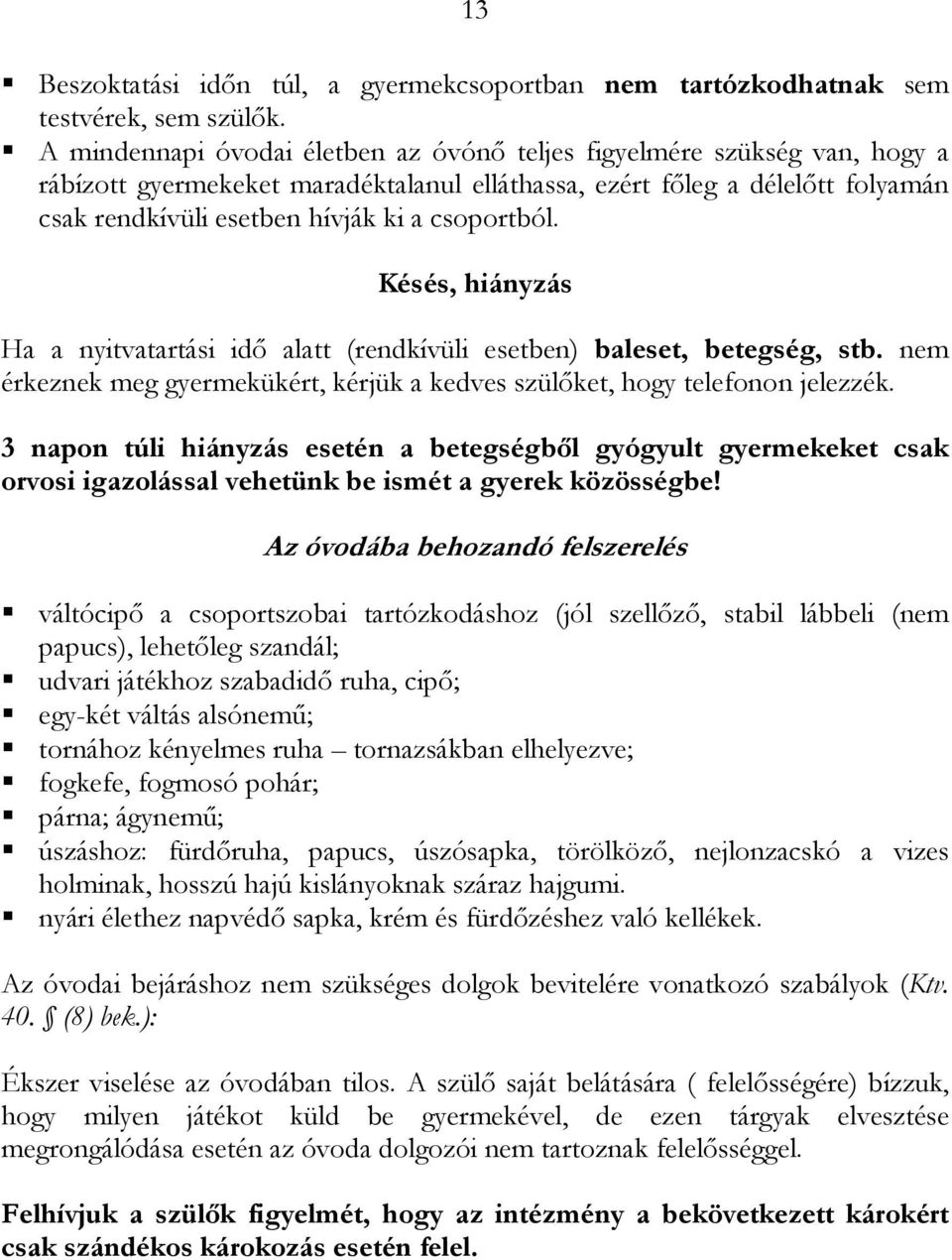 csoportból. Késés, hiányzás Ha a nyitvatartási idı alatt (rendkívüli esetben) baleset, betegség, stb. nem érkeznek meg gyermekükért, kérjük a kedves szülıket, hogy telefonon jelezzék.