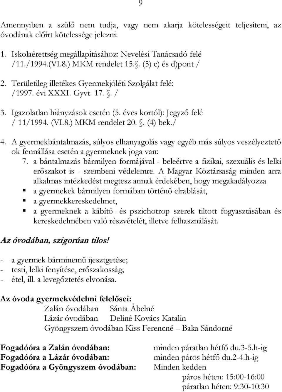 (VI.8.) MKM rendelet 20.. (4) bek./ 4. A gyermekbántalmazás, súlyos elhanyagolás vagy egyéb más súlyos veszélyeztetı ok fennállása esetén a gyermeknek joga van: 7.