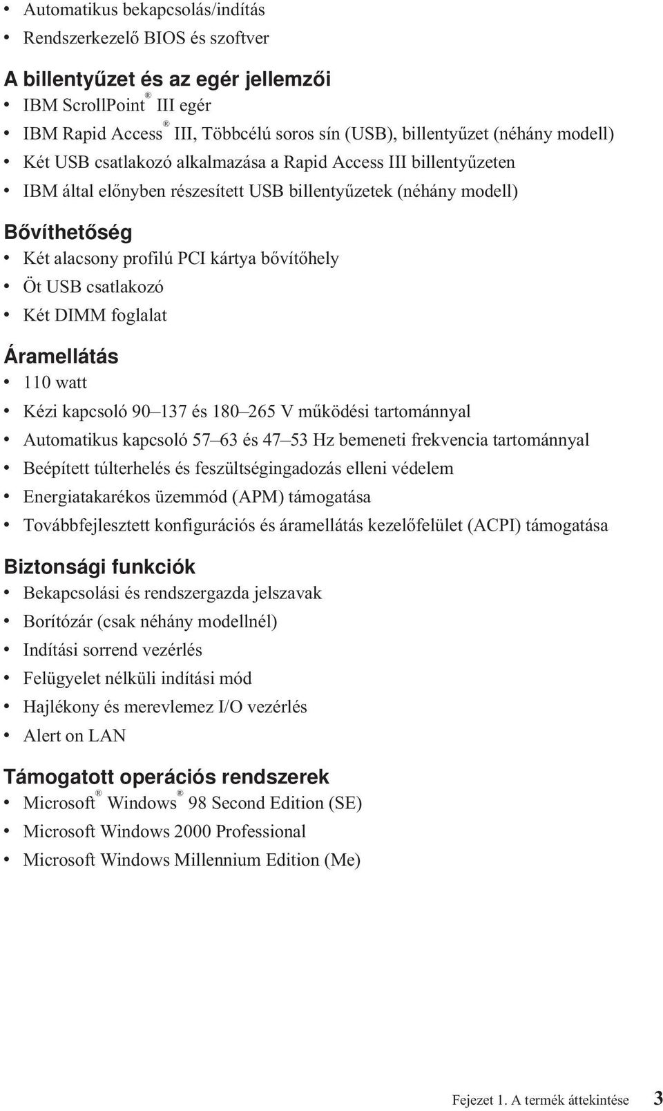 bővítőhely v Öt USB csatlakozó v Két DIMM foglalat Áramellátás v 110 watt v Kézi kapcsoló 90 137 és 180 265 V működési tartománnyal v Automatikus kapcsoló 57 63 és 47 53 Hz bemeneti frekvencia