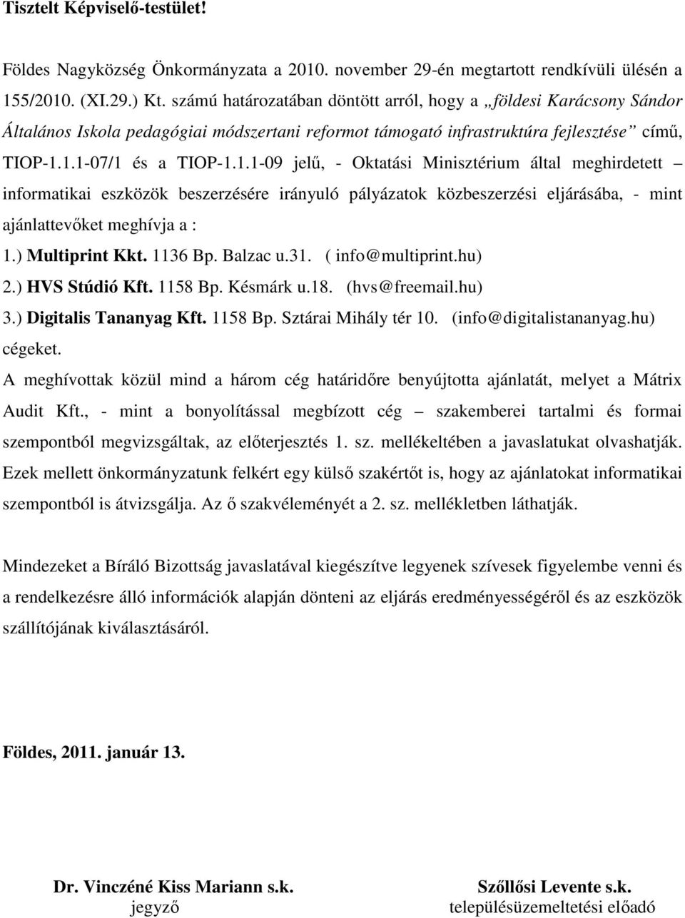 1.1-07/1 és a TIOP-1.1.1-09 jelű, - Oktatási Minisztérium által meghirdetett informatikai eszközök beszerzésére irányuló pályázatok közbeszerzési eljárásába, - mint ajánlattevőket meghívja a : 1.