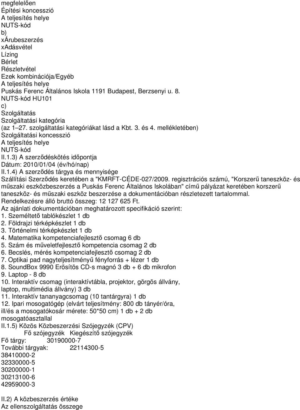 mellékletében) Szolgáltatási koncesszió A teljesítés helye NUTS-kód II.1.3) A szerzıdéskötés idıpontja Dátum: 2010/01/04 (év/hó/nap) II.1.4) A szerzıdés tárgya és mennyisége Szállítási Szerzıdés keretében a "KMRFT-CÉDE-027/2009.
