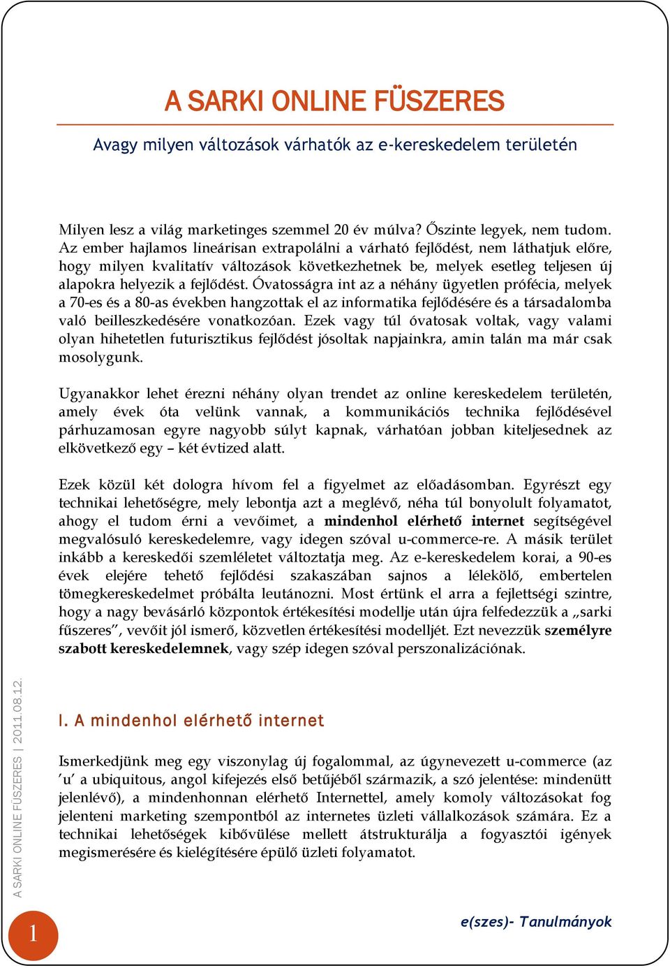 Óvatosságra int az a néhány ügyetlen prófécia, melyek a 70-es és a 80-as években hangzottak el az informatika fejlődésére és a társadalomba való beilleszkedésére vonatkozóan.