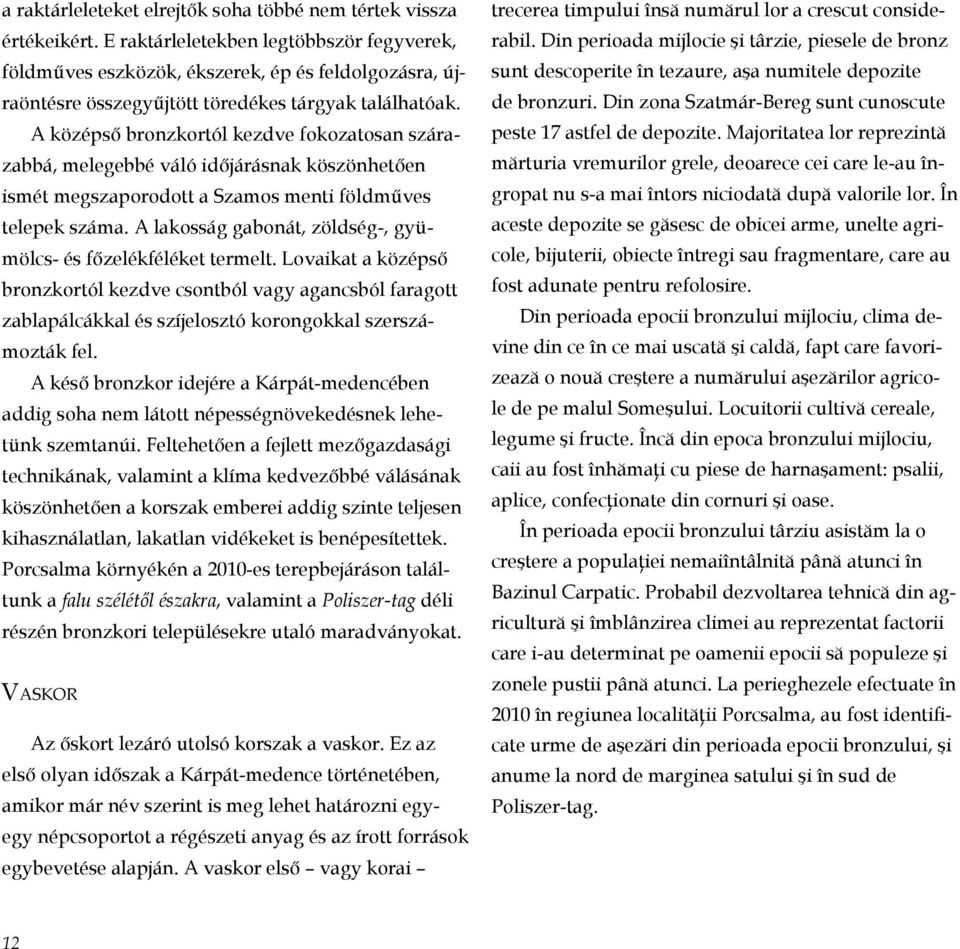 A középső bronzkortól kezdve fokozatosan szárazabbá, melegebbé váló időjárásnak köszönhetően is mét megszaporodott a Szamos menti földműves te lepek száma.