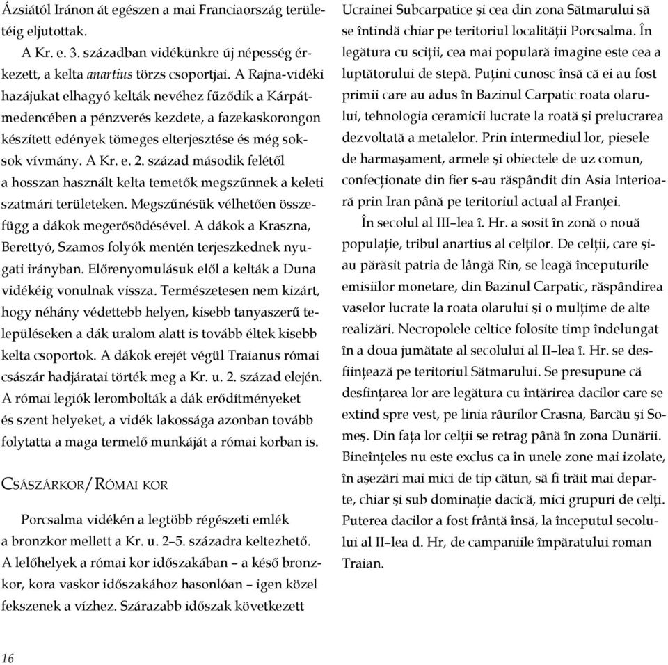 század második felétől a hosszan használt kelta temetők megszűnnek a keleti szatmári területeken. Megszűnésük vélhetően összefügg a dákok megerősödésével.