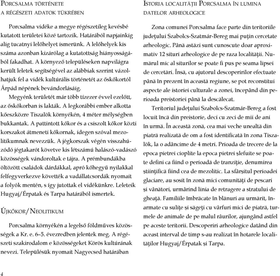 A környező településeken napvilágra került leletek segítségével az alábbiak szerint vázolhatjuk fel a vidék kultúrális történetét az őskőkortól Árpád népének bevándorlásáig.
