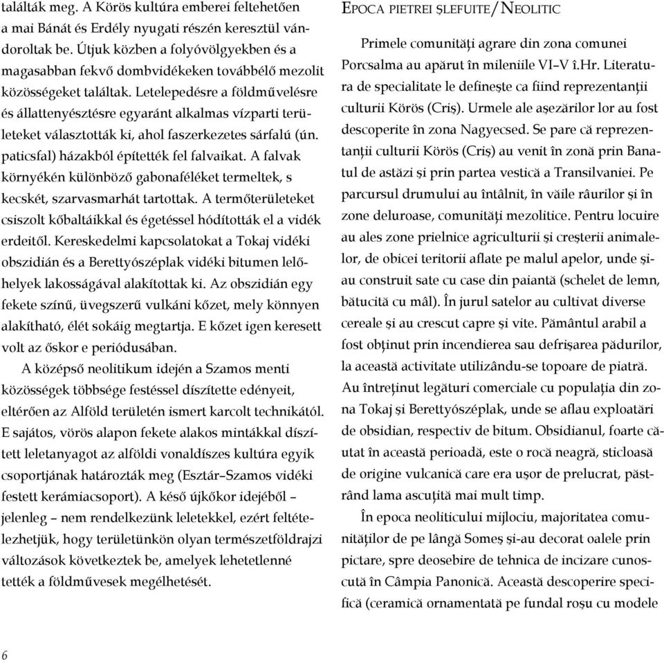 Letelepedésre a földművelésre és állattenyésztésre egyaránt alkalmas vízparti területeket választották ki, ahol faszerkezetes sárfalú (ún. paticsfal) házakból építették fel falvaikat.
