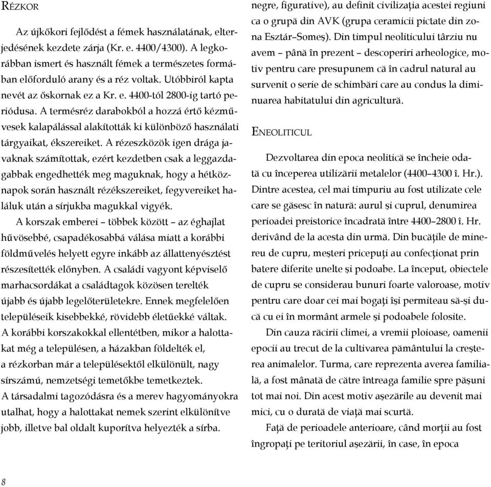 A termésréz darabokból a hozzá értő kézművesek kalapálással alakították ki különböző használati tárgyaikat, ékszereiket.