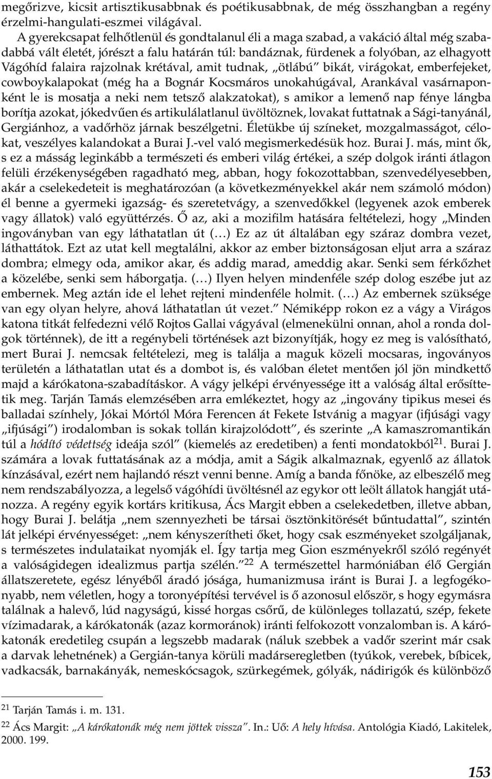 rajzolnak krétával, amit tudnak, ötlábú bikát, virágokat, emberfejeket, cowboykalapokat (még ha a Bognár Kocsmáros unokahúgával, Arankával vasárnaponként le is mosatja a neki nem tetsző alakzatokat),