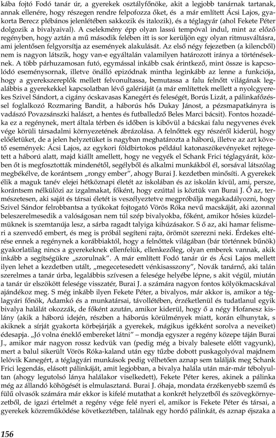 A cselekmény épp olyan lassú tempóval indul, mint az előző regényben, hogy aztán a mű második felében itt is sor kerüljön egy olyan ritmusváltásra, ami jelentősen felgyorsítja az események alakulását.