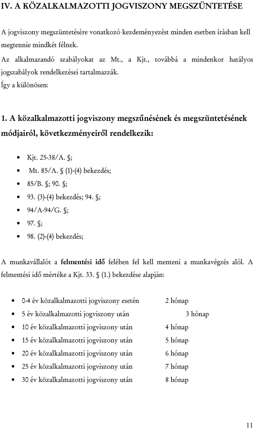 A közalkalmazotti jogviszony megszűnésének és megszüntetésének módjairól, következményeiről rendelkezik: Kjt. 25-38/A. ; Mt. 85/A. (1)-(4) bekezdés; 85/B. ; 90. ; 93. (3)-(4) bekezdés; 94.