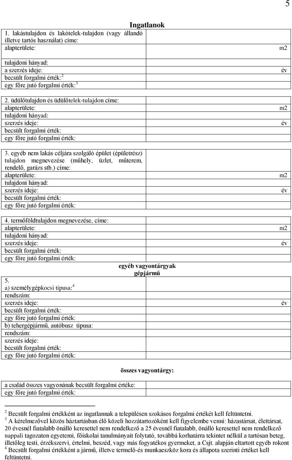 a) személygépkocsi tipusa: 4 rendszám: b) tehergépjármű, autóbusz tipusa: rendszám: egyéb vagyontárgyak gépjármű összes vagyontárgy: a család összes vagyonának becsült forgalmi értéke: 2 Becsült