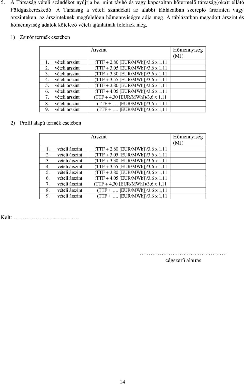 A táblázatban megadott árszint és hőmennyiség adatok kötelező vételi ajánlatnak felelnek meg. 1) Zsinór termék esetében Árszint 1. vételi árszint (TTF + 2,80 [EUR/MWh])/3,6 x 1,11 2.