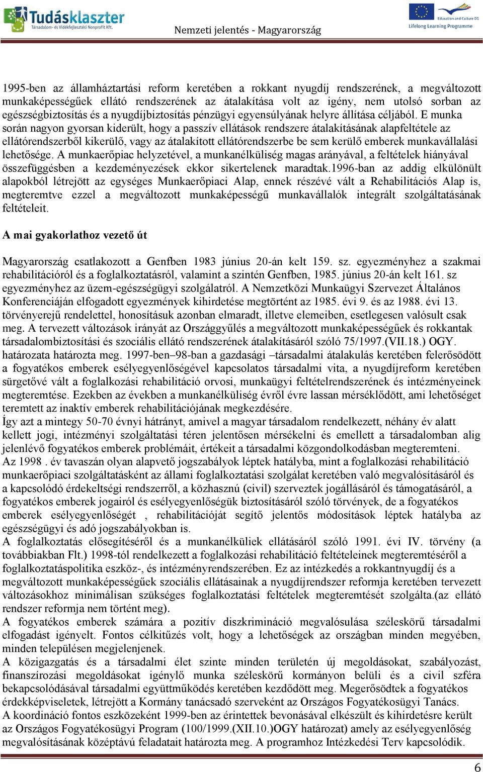 E munka során nagyon gyorsan kiderült, hogy a passzív ellátások rendszere átalakításának alapfeltétele az ellátórendszerből kikerülő, vagy az átalakított ellátórendszerbe be sem kerülő emberek