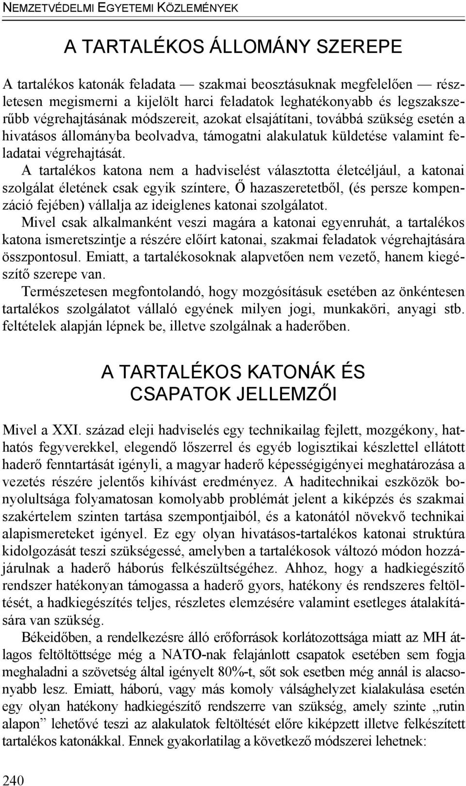 A tartalékos katona nem a hadviselést választotta életcéljául, a katonai szolgálat életének csak egyik színtere, Ő hazaszeretetből, (és persze kompenzáció fejében) vállalja az ideiglenes katonai