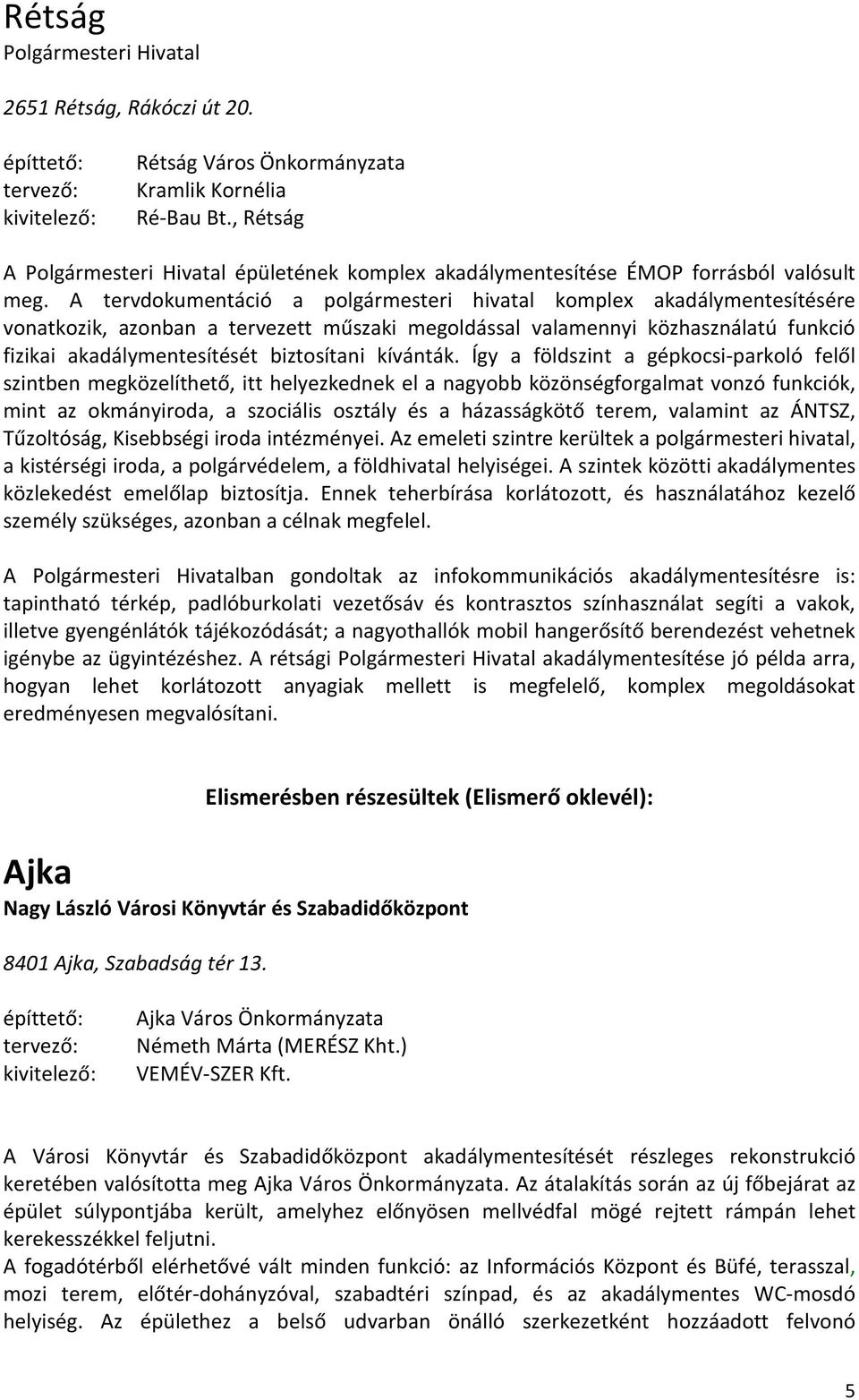 A tervdokumentáció a polgármesteri hivatal komplex akadálymentesítésére vonatkozik, azonban a tervezett műszaki megoldással valamennyi közhasználatú funkció fizikai akadálymentesítését biztosítani