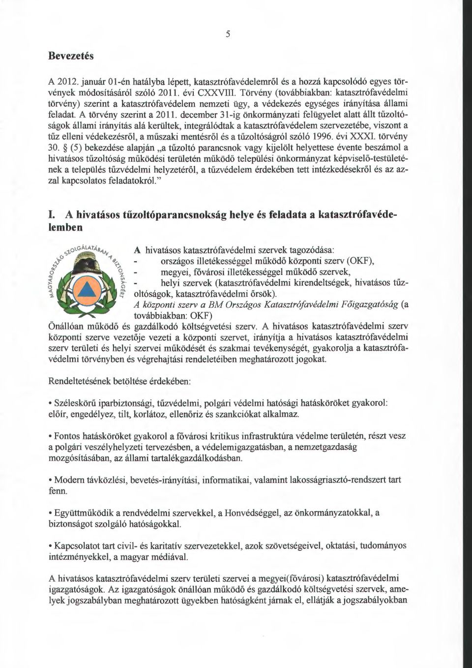 december 31-ig önkormányzati felügyelet alatt állt tűzoltóságok állami irányítás alá kerültek, integrálódtak a katasztrófavédelem szervezetébe, viszont a tűz elleni védekezésről, a műszaki mentésről