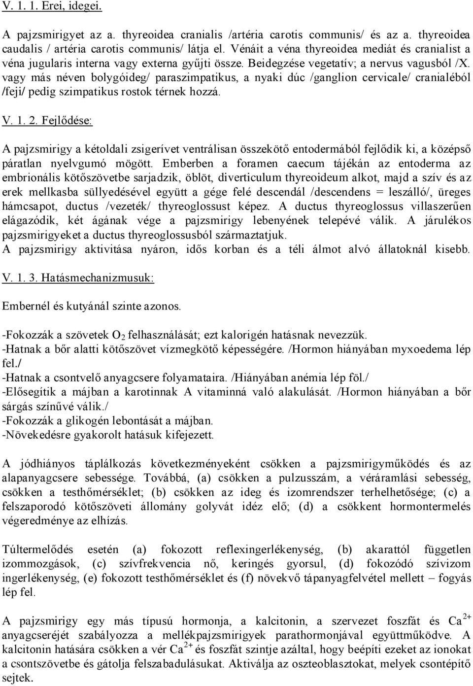 vagy más néven bolygóideg/ paraszimpatikus, a nyaki dúc /ganglion cervicale/ cranialéból /feji/ pedig szimpatikus rostok térnek hozzá. V. 1. 2.