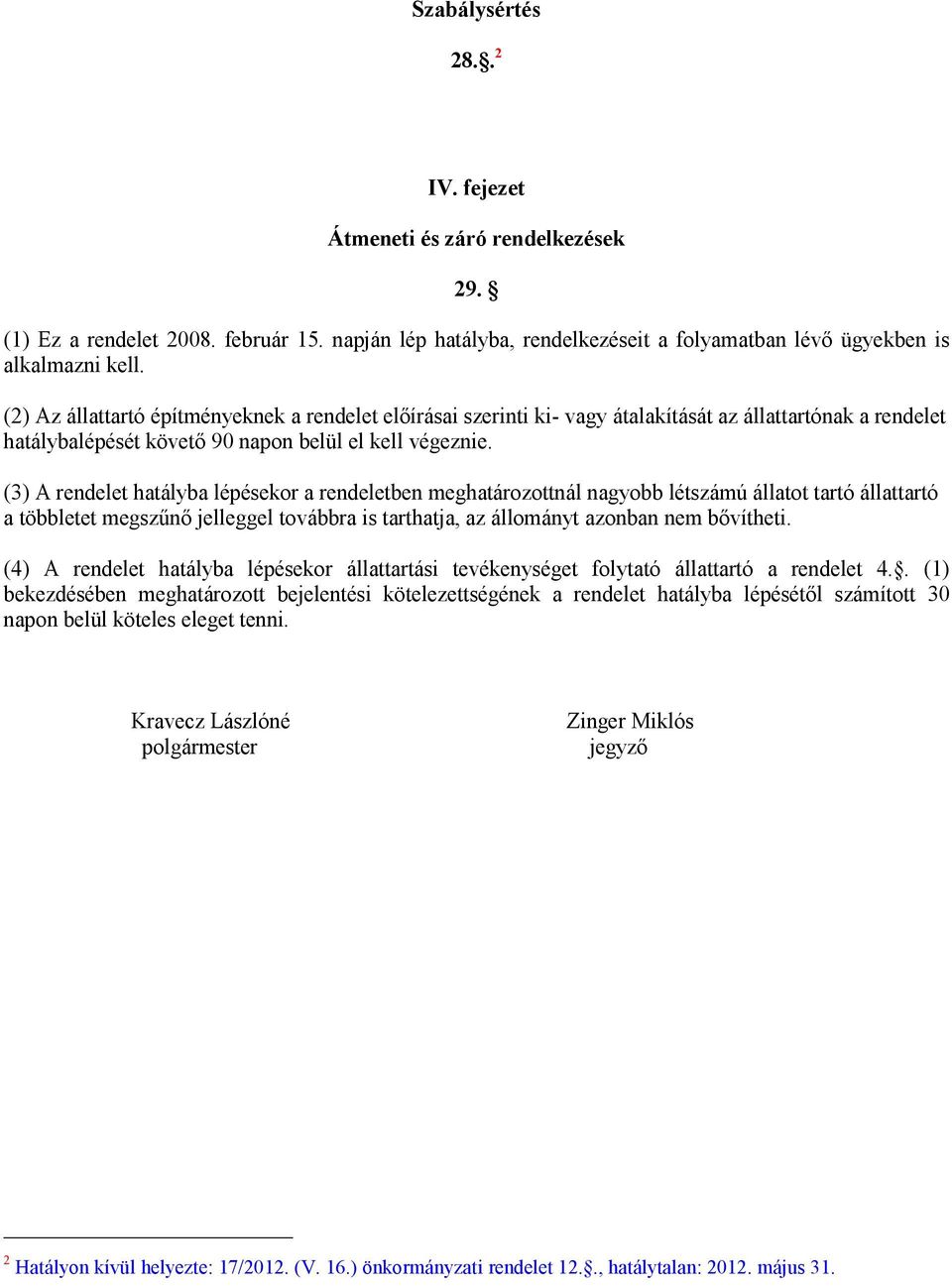 (3) A rendelet hatályba lépésekor a rendeletben meghatározottnál nagyobb létszámú állatot tartó állattartó a többletet megszűnő jelleggel továbbra is tarthatja, az állományt azonban nem bővítheti.