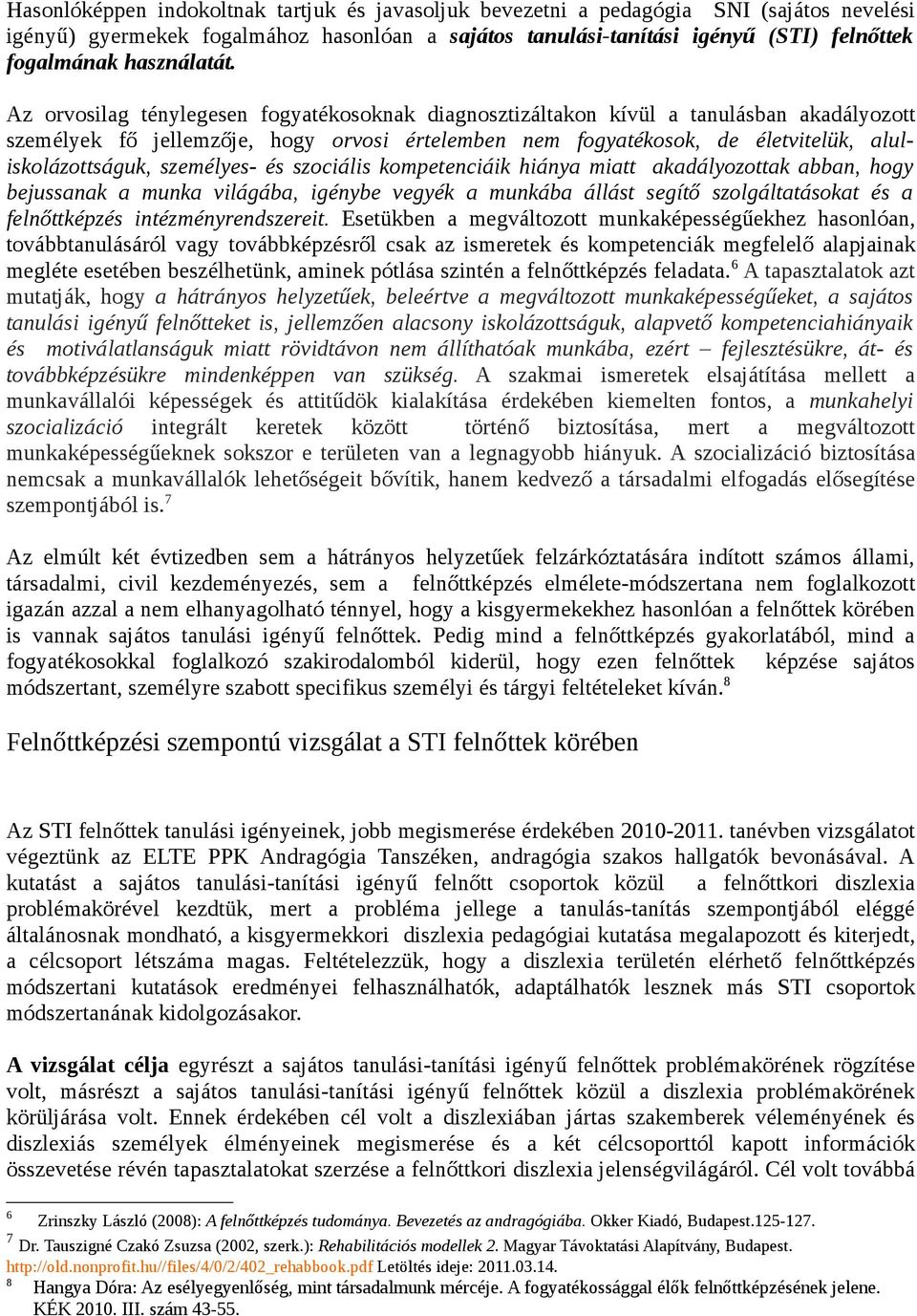 Az orvosilag ténylegesen fogyatékosoknak diagnosztizáltakon kívül a tanulásban akadályozott személyek fő jellemzője, hogy orvosi értelemben nem fogyatékosok, de életvitelük, aluliskolázottságuk,