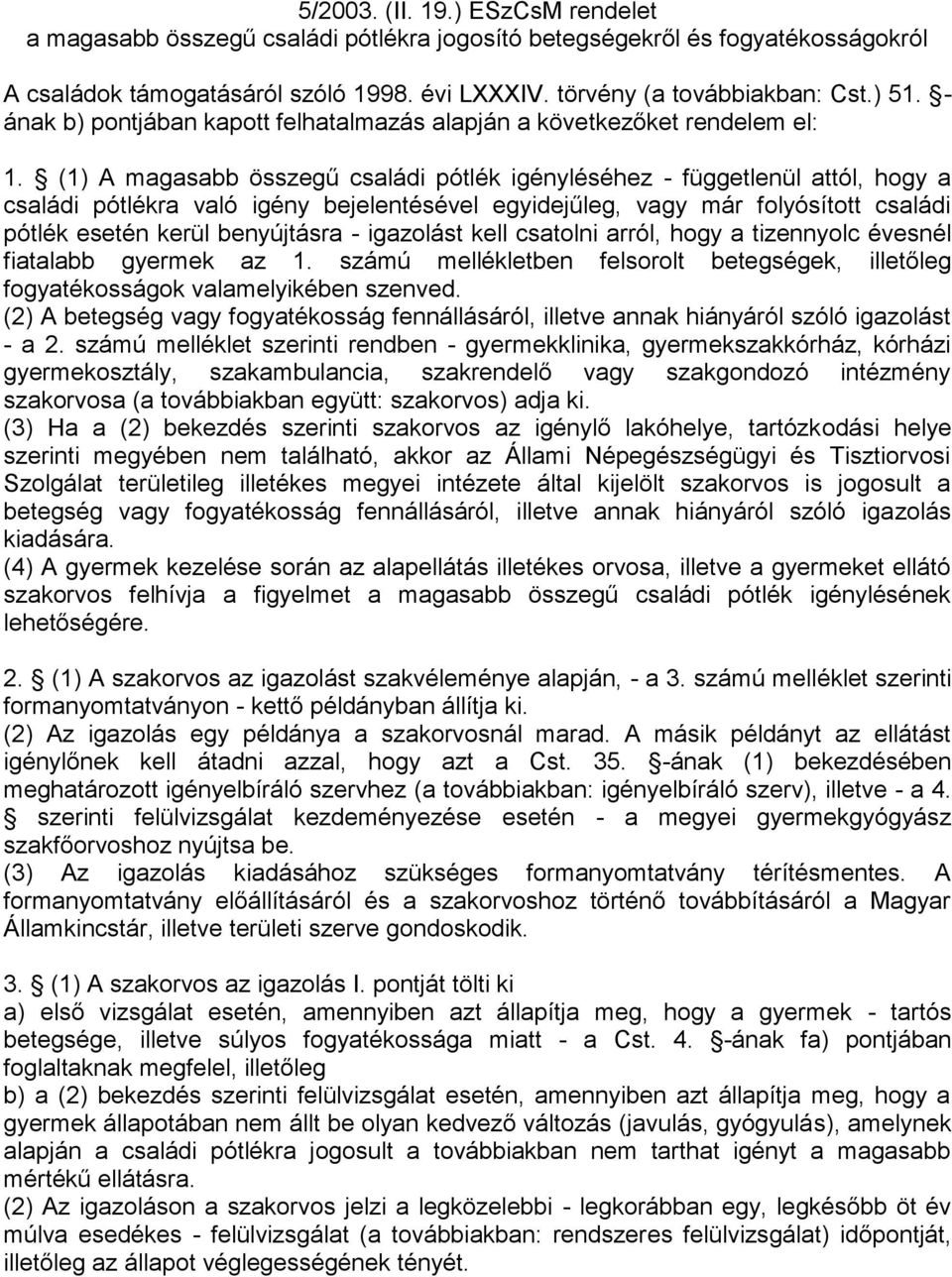 (1) A magasabb összegű családi pótlék igényléséhez - függetlenül attól, hogy a családi pótlékra való igény bejelentésével egyidejűleg, vagy már folyósított családi pótlék esetén kerül benyújtásra -