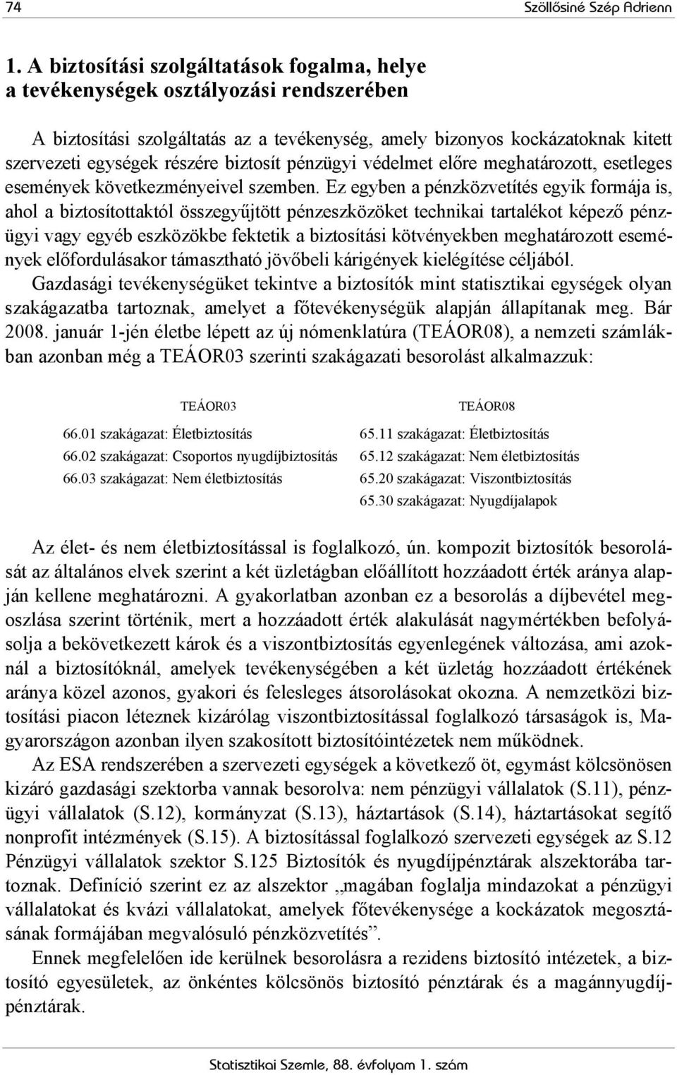 biztosít pénzügyi védelmet előre meghatározott, esetleges események következményeivel szemben.