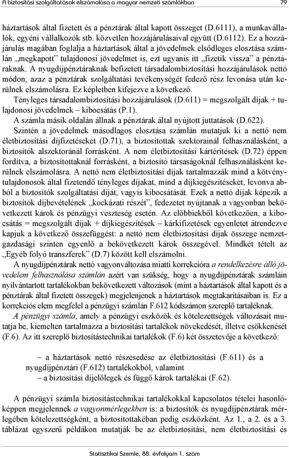 Ez a hozzájárulás magában foglalja a háztartások által a jövedelmek elsődleges elosztása számlán megkapott tulajdonosi jövedelmet is, ezt ugyanis itt fizetik vissza a pénztáraknak.